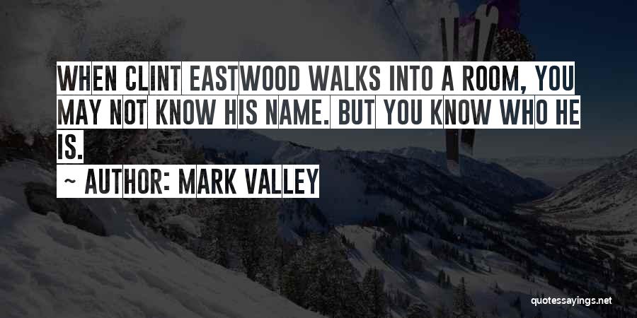 Mark Valley Quotes: When Clint Eastwood Walks Into A Room, You May Not Know His Name. But You Know Who He Is.