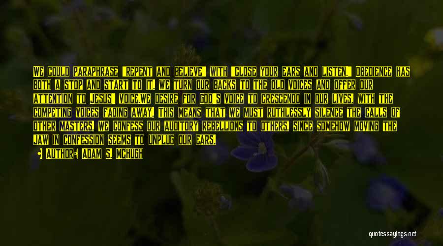 Adam S. McHugh Quotes: We Could Paraphrase Repent And Believe With Close Your Ears And Listen. Obedience Has Both A Stop And Start To