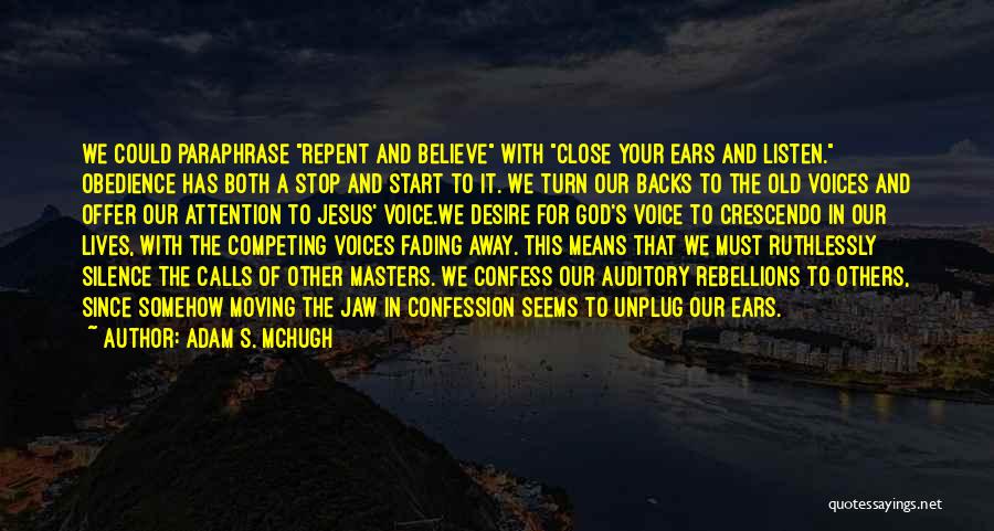 Adam S. McHugh Quotes: We Could Paraphrase Repent And Believe With Close Your Ears And Listen. Obedience Has Both A Stop And Start To