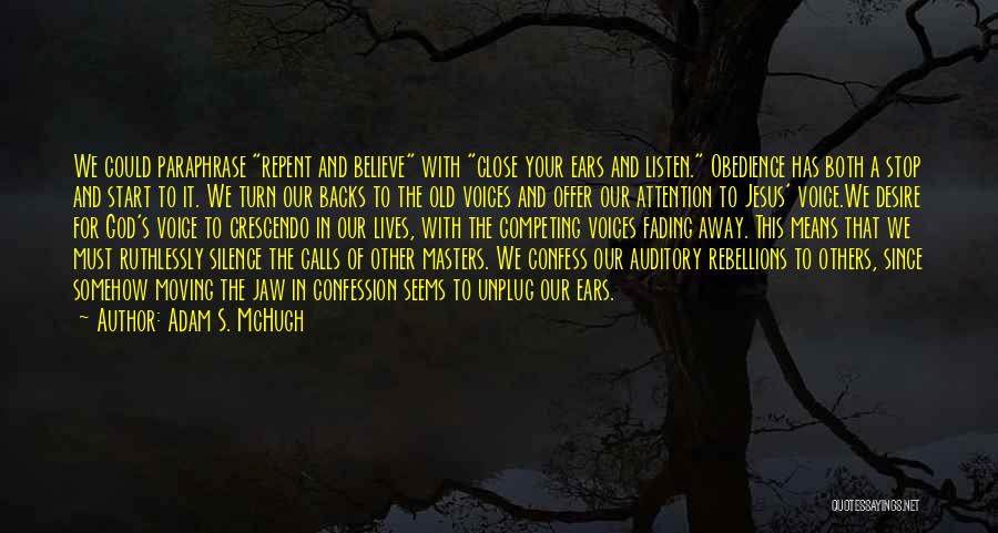 Adam S. McHugh Quotes: We Could Paraphrase Repent And Believe With Close Your Ears And Listen. Obedience Has Both A Stop And Start To