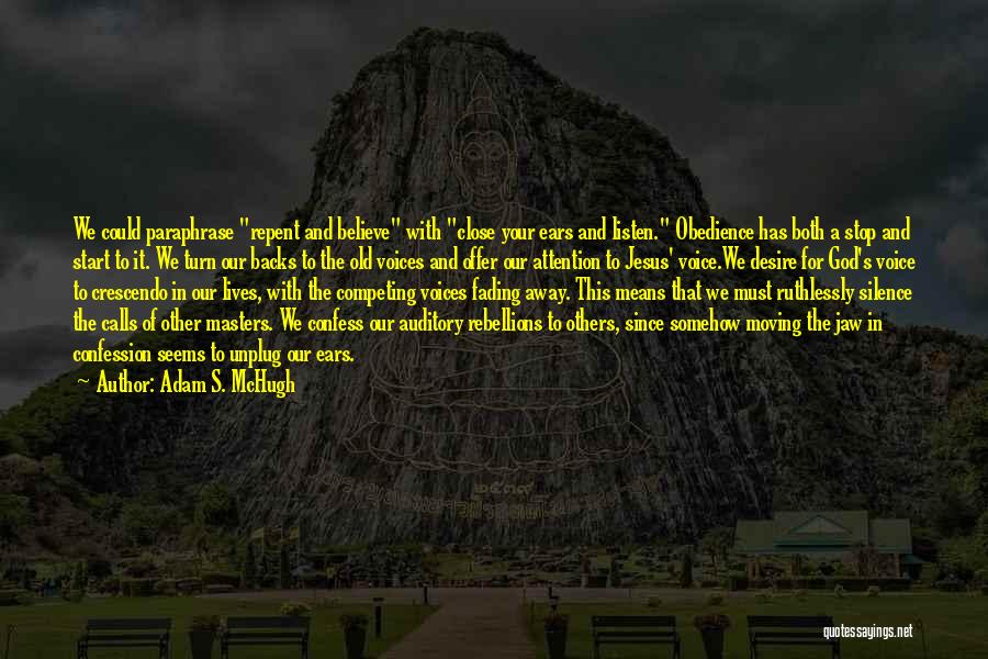 Adam S. McHugh Quotes: We Could Paraphrase Repent And Believe With Close Your Ears And Listen. Obedience Has Both A Stop And Start To