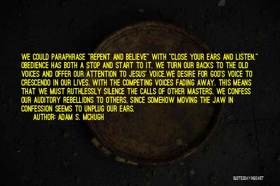 Adam S. McHugh Quotes: We Could Paraphrase Repent And Believe With Close Your Ears And Listen. Obedience Has Both A Stop And Start To