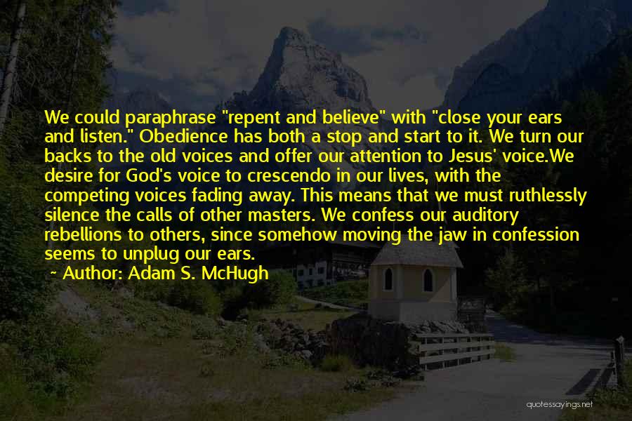 Adam S. McHugh Quotes: We Could Paraphrase Repent And Believe With Close Your Ears And Listen. Obedience Has Both A Stop And Start To