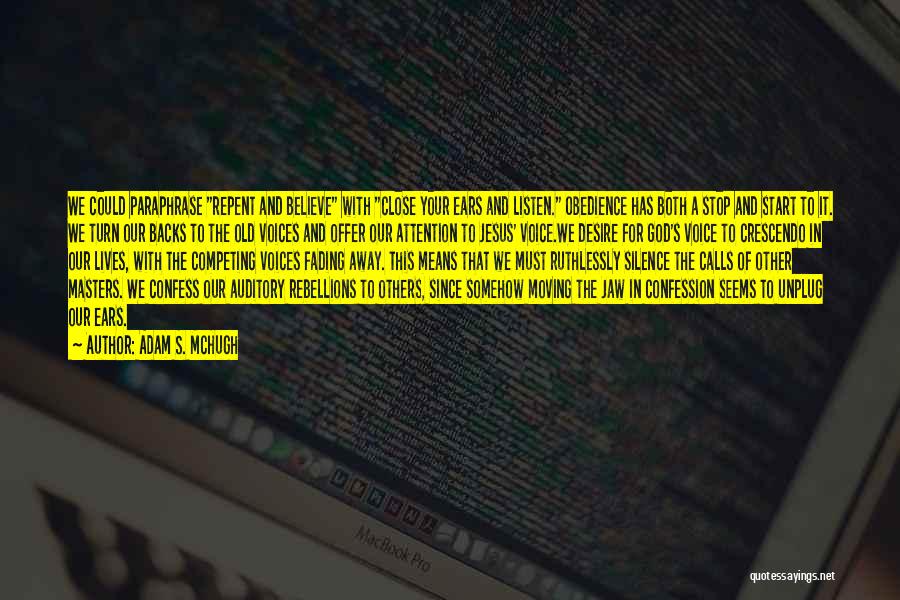 Adam S. McHugh Quotes: We Could Paraphrase Repent And Believe With Close Your Ears And Listen. Obedience Has Both A Stop And Start To