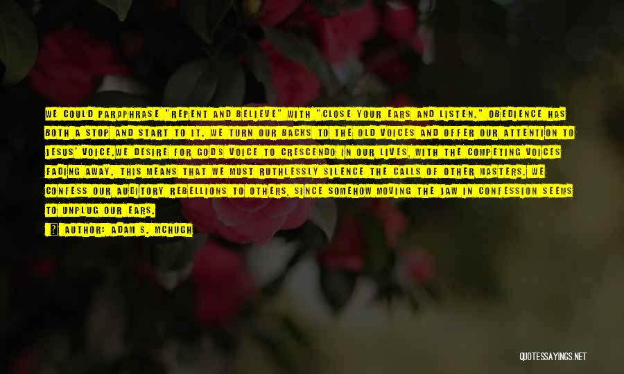 Adam S. McHugh Quotes: We Could Paraphrase Repent And Believe With Close Your Ears And Listen. Obedience Has Both A Stop And Start To