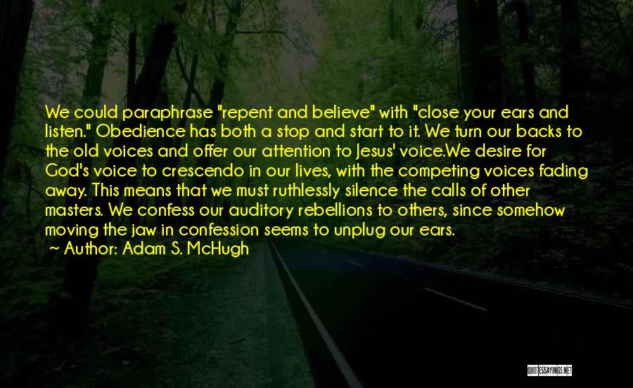 Adam S. McHugh Quotes: We Could Paraphrase Repent And Believe With Close Your Ears And Listen. Obedience Has Both A Stop And Start To