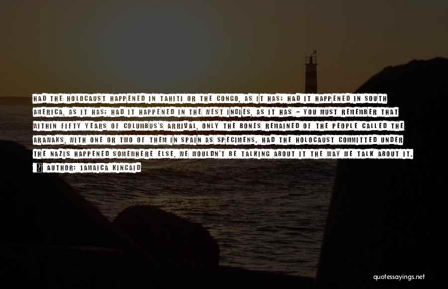 Jamaica Kincaid Quotes: Had The Holocaust Happened In Tahiti Or The Congo, As It Has; Had It Happened In South America, As It