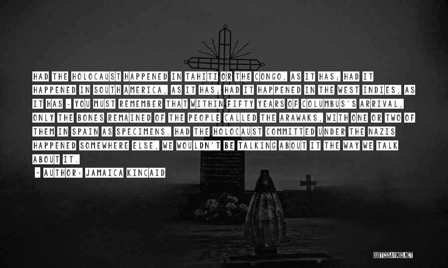 Jamaica Kincaid Quotes: Had The Holocaust Happened In Tahiti Or The Congo, As It Has; Had It Happened In South America, As It