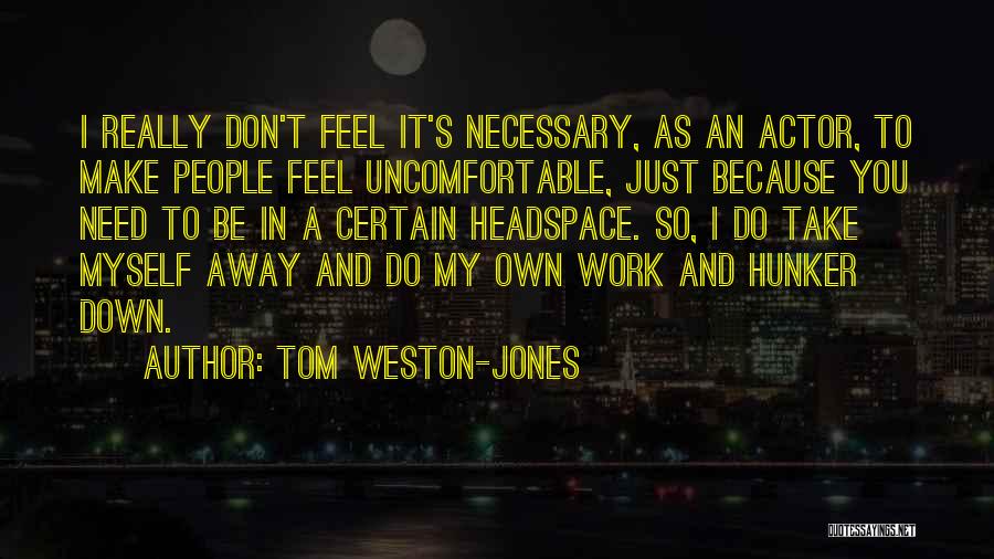 Tom Weston-Jones Quotes: I Really Don't Feel It's Necessary, As An Actor, To Make People Feel Uncomfortable, Just Because You Need To Be