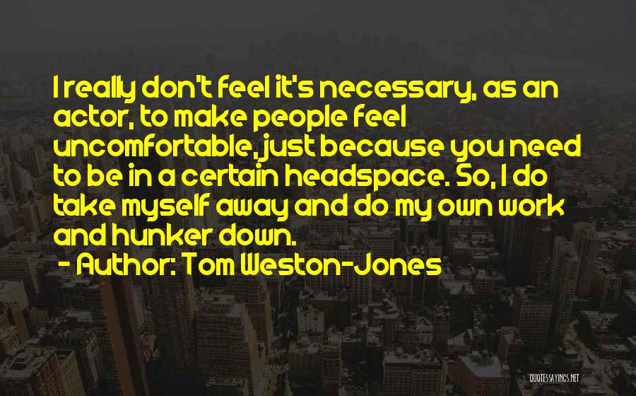 Tom Weston-Jones Quotes: I Really Don't Feel It's Necessary, As An Actor, To Make People Feel Uncomfortable, Just Because You Need To Be