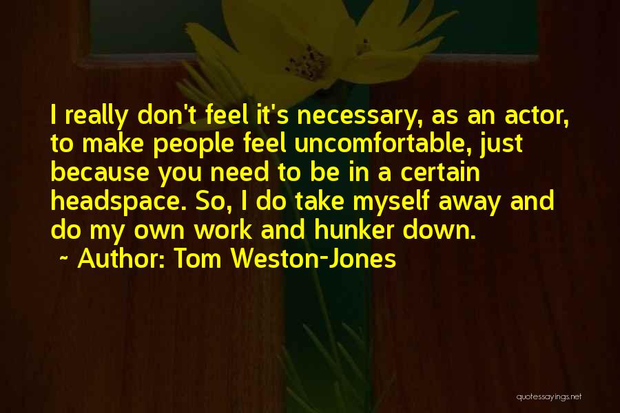 Tom Weston-Jones Quotes: I Really Don't Feel It's Necessary, As An Actor, To Make People Feel Uncomfortable, Just Because You Need To Be