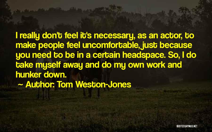 Tom Weston-Jones Quotes: I Really Don't Feel It's Necessary, As An Actor, To Make People Feel Uncomfortable, Just Because You Need To Be