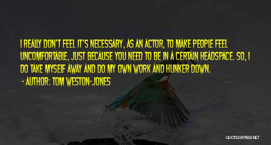 Tom Weston-Jones Quotes: I Really Don't Feel It's Necessary, As An Actor, To Make People Feel Uncomfortable, Just Because You Need To Be