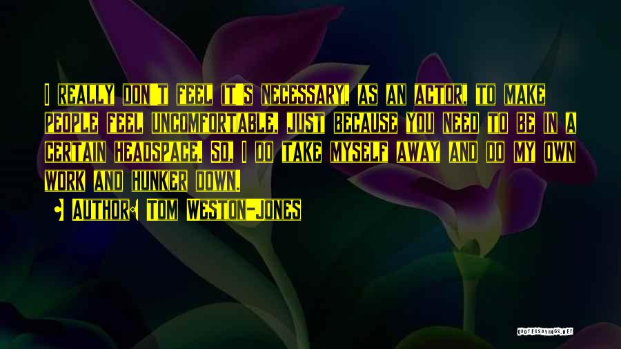 Tom Weston-Jones Quotes: I Really Don't Feel It's Necessary, As An Actor, To Make People Feel Uncomfortable, Just Because You Need To Be