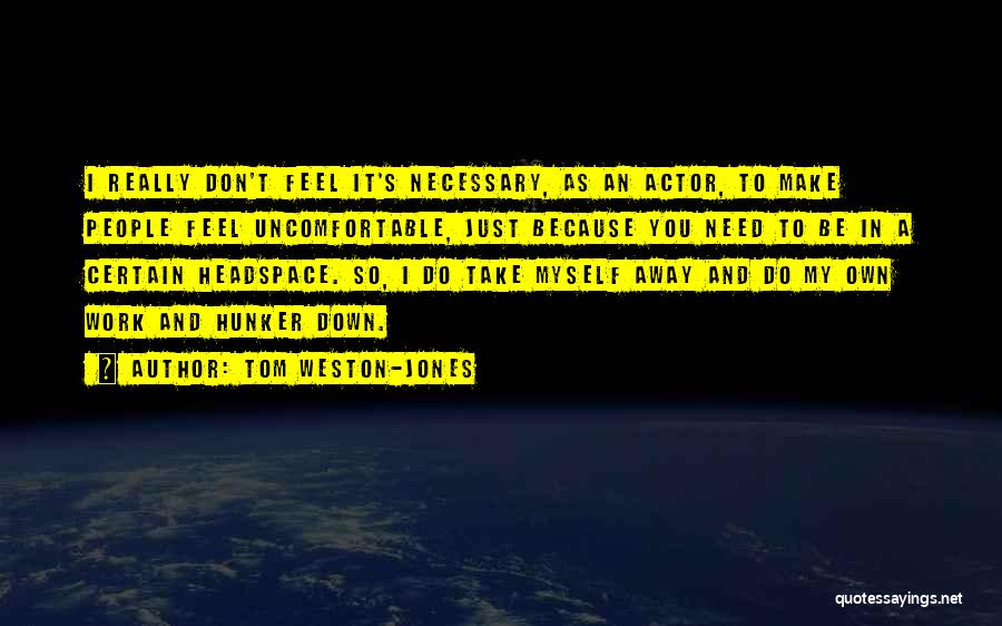 Tom Weston-Jones Quotes: I Really Don't Feel It's Necessary, As An Actor, To Make People Feel Uncomfortable, Just Because You Need To Be