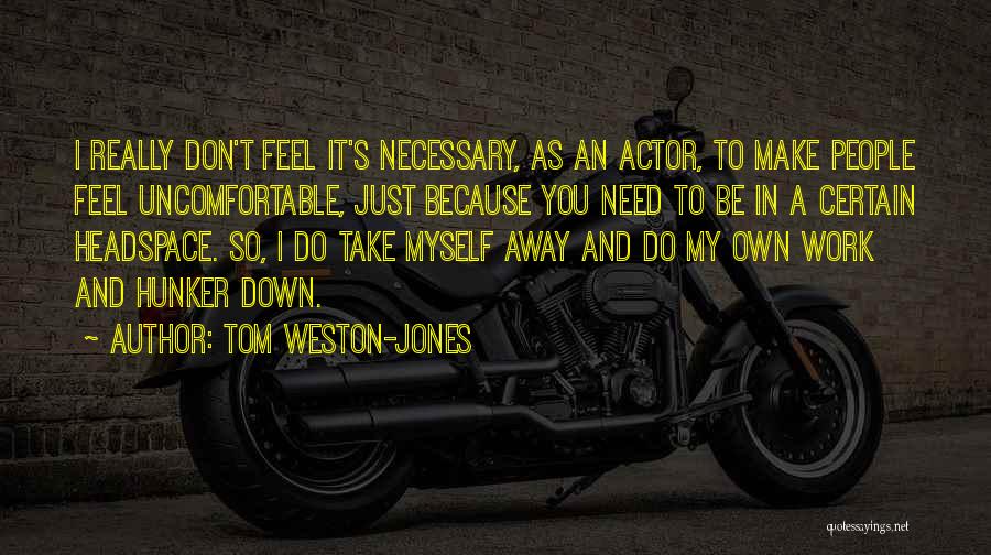 Tom Weston-Jones Quotes: I Really Don't Feel It's Necessary, As An Actor, To Make People Feel Uncomfortable, Just Because You Need To Be