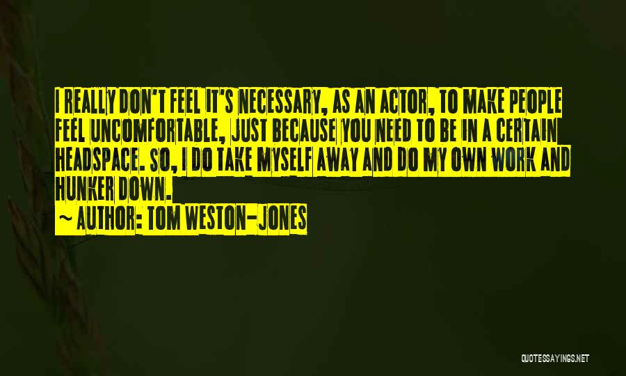 Tom Weston-Jones Quotes: I Really Don't Feel It's Necessary, As An Actor, To Make People Feel Uncomfortable, Just Because You Need To Be