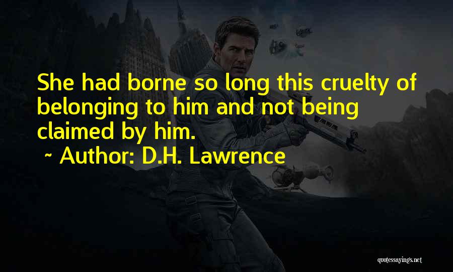 D.H. Lawrence Quotes: She Had Borne So Long This Cruelty Of Belonging To Him And Not Being Claimed By Him.