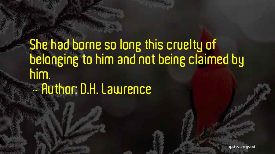 D.H. Lawrence Quotes: She Had Borne So Long This Cruelty Of Belonging To Him And Not Being Claimed By Him.