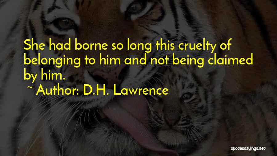 D.H. Lawrence Quotes: She Had Borne So Long This Cruelty Of Belonging To Him And Not Being Claimed By Him.