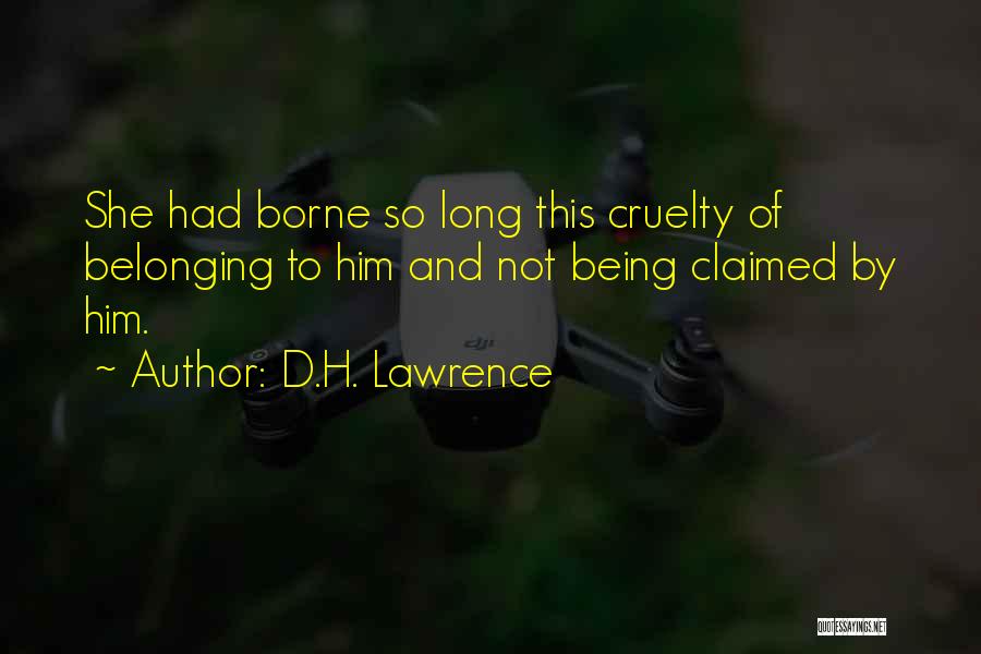 D.H. Lawrence Quotes: She Had Borne So Long This Cruelty Of Belonging To Him And Not Being Claimed By Him.