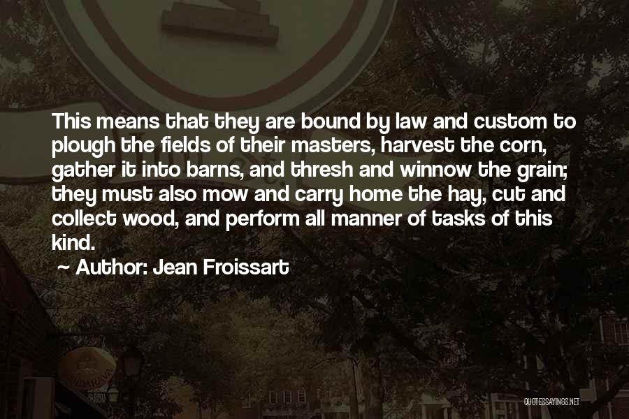 Jean Froissart Quotes: This Means That They Are Bound By Law And Custom To Plough The Fields Of Their Masters, Harvest The Corn,