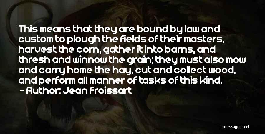 Jean Froissart Quotes: This Means That They Are Bound By Law And Custom To Plough The Fields Of Their Masters, Harvest The Corn,