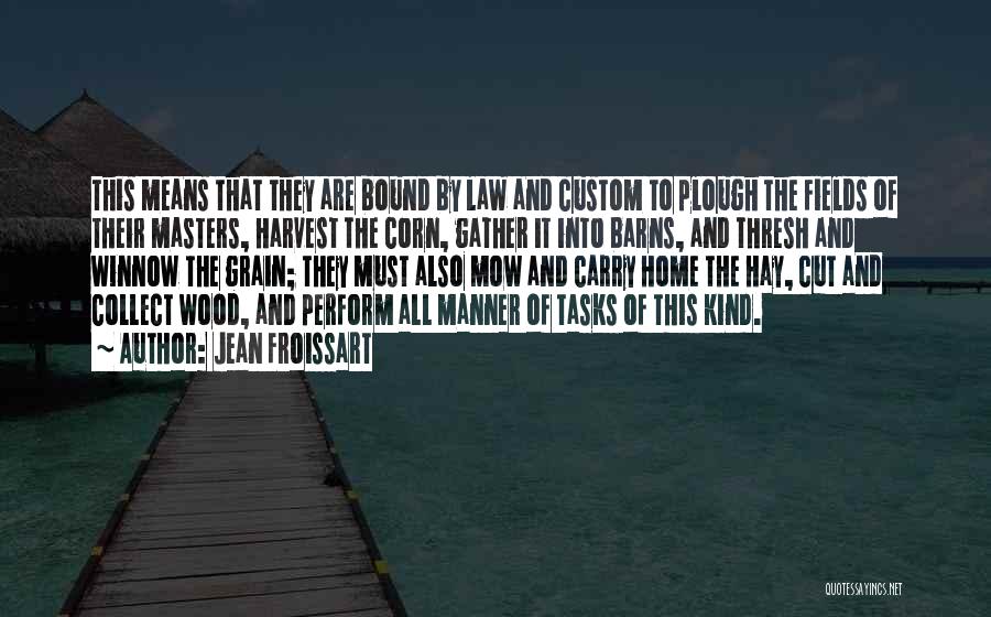Jean Froissart Quotes: This Means That They Are Bound By Law And Custom To Plough The Fields Of Their Masters, Harvest The Corn,