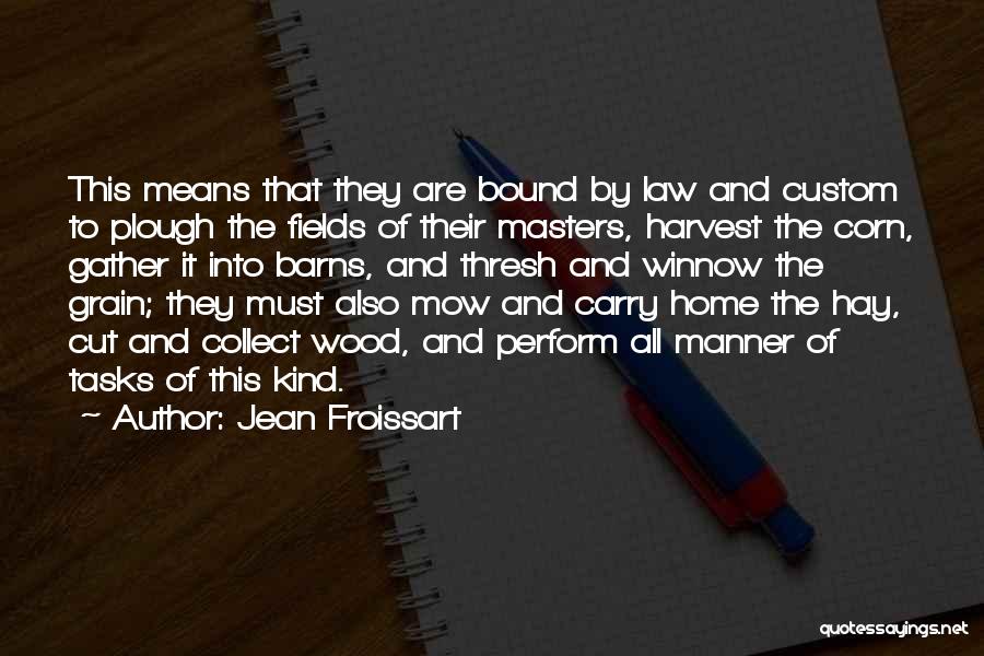 Jean Froissart Quotes: This Means That They Are Bound By Law And Custom To Plough The Fields Of Their Masters, Harvest The Corn,