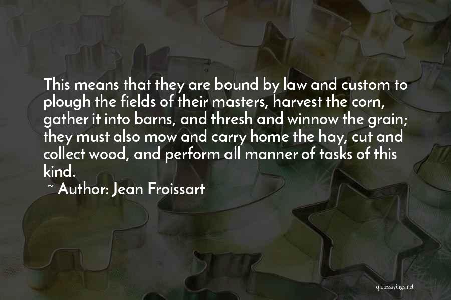 Jean Froissart Quotes: This Means That They Are Bound By Law And Custom To Plough The Fields Of Their Masters, Harvest The Corn,