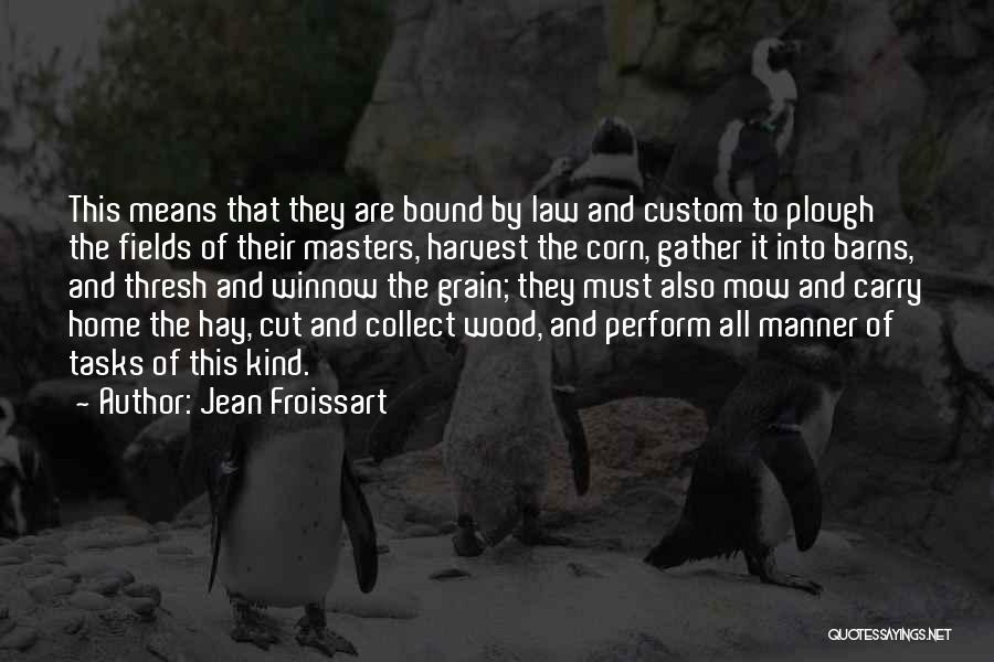 Jean Froissart Quotes: This Means That They Are Bound By Law And Custom To Plough The Fields Of Their Masters, Harvest The Corn,