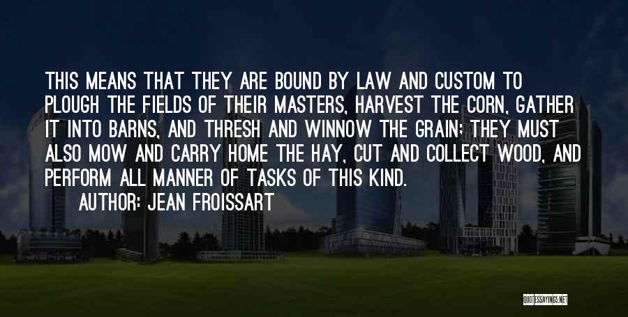 Jean Froissart Quotes: This Means That They Are Bound By Law And Custom To Plough The Fields Of Their Masters, Harvest The Corn,