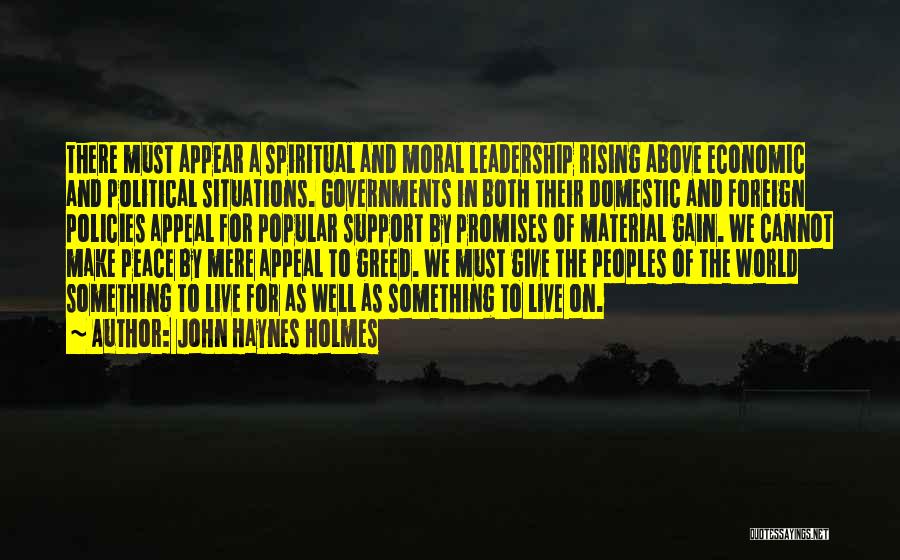 John Haynes Holmes Quotes: There Must Appear A Spiritual And Moral Leadership Rising Above Economic And Political Situations. Governments In Both Their Domestic And