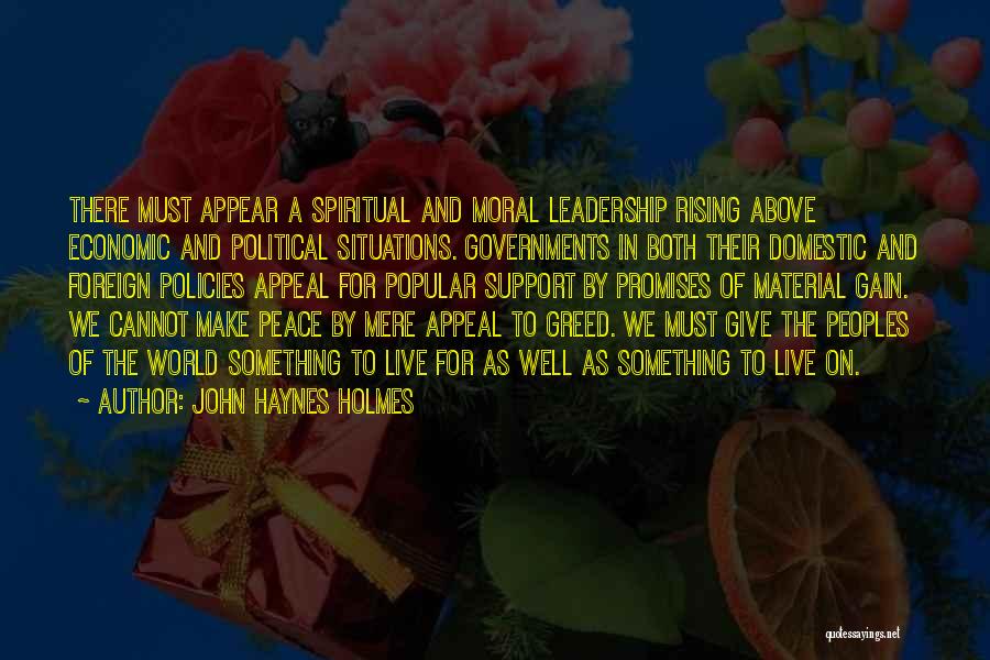 John Haynes Holmes Quotes: There Must Appear A Spiritual And Moral Leadership Rising Above Economic And Political Situations. Governments In Both Their Domestic And