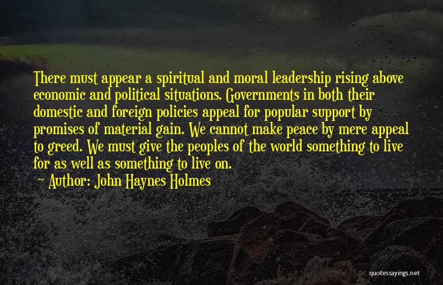 John Haynes Holmes Quotes: There Must Appear A Spiritual And Moral Leadership Rising Above Economic And Political Situations. Governments In Both Their Domestic And