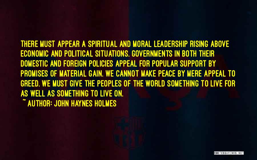 John Haynes Holmes Quotes: There Must Appear A Spiritual And Moral Leadership Rising Above Economic And Political Situations. Governments In Both Their Domestic And