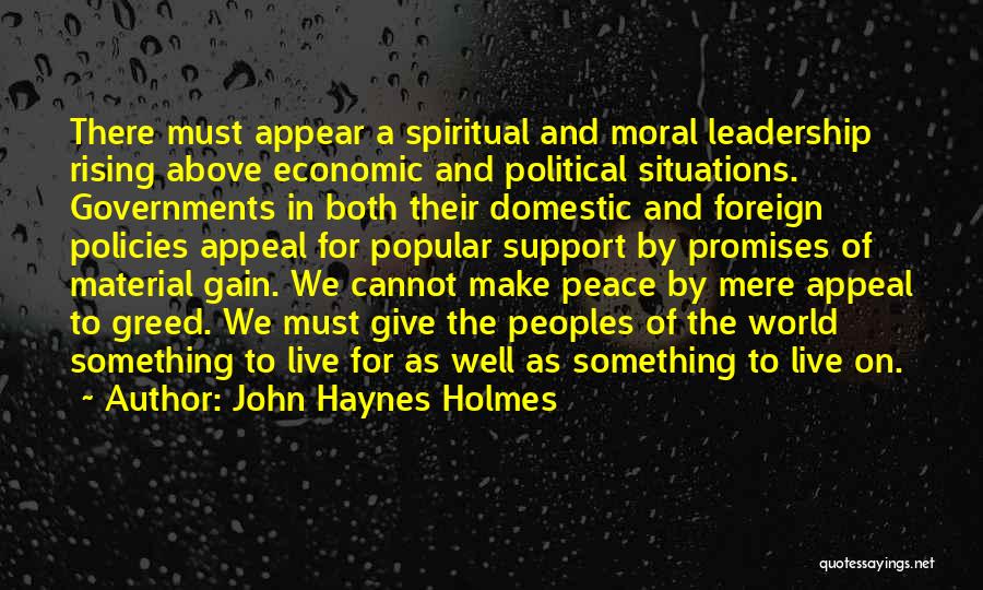 John Haynes Holmes Quotes: There Must Appear A Spiritual And Moral Leadership Rising Above Economic And Political Situations. Governments In Both Their Domestic And