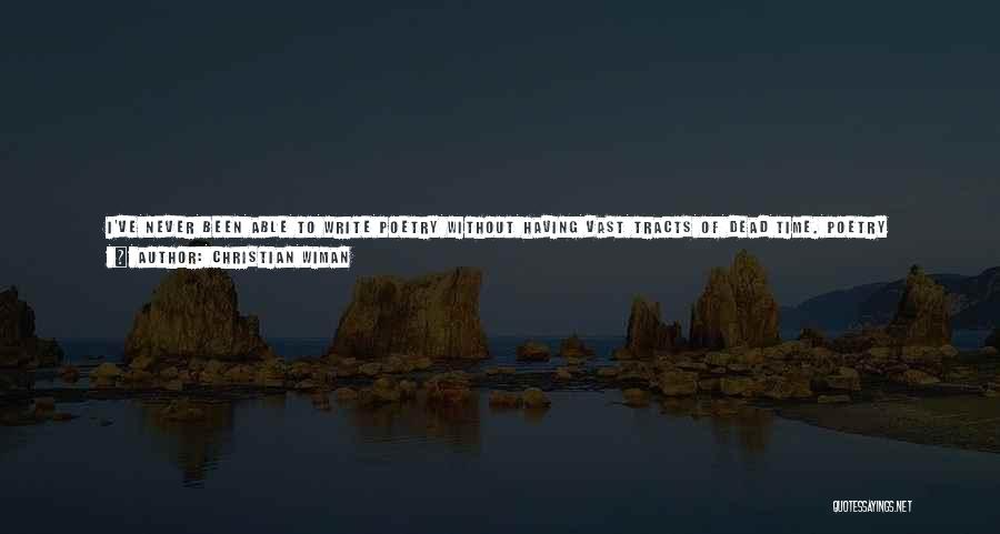 Christian Wiman Quotes: I've Never Been Able To Write Poetry Without Having Vast Tracts Of Dead Time. Poetry Requires A Certain Kind Of