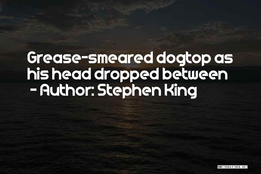 Stephen King Quotes: Grease-smeared Dogtop As His Head Dropped Between
