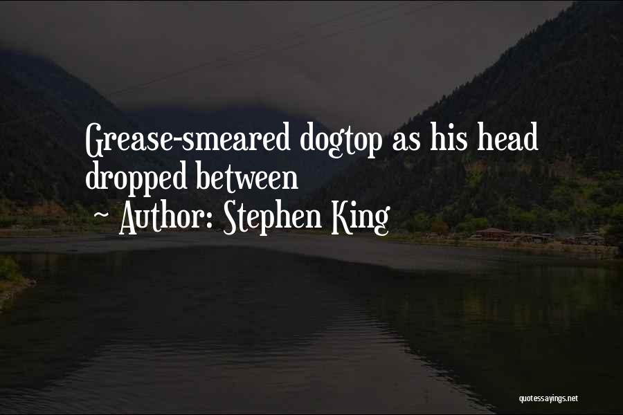 Stephen King Quotes: Grease-smeared Dogtop As His Head Dropped Between