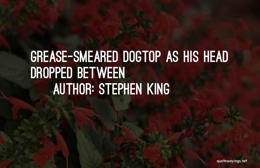 Stephen King Quotes: Grease-smeared Dogtop As His Head Dropped Between