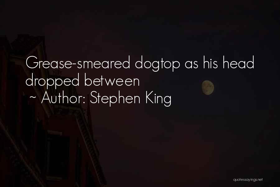 Stephen King Quotes: Grease-smeared Dogtop As His Head Dropped Between