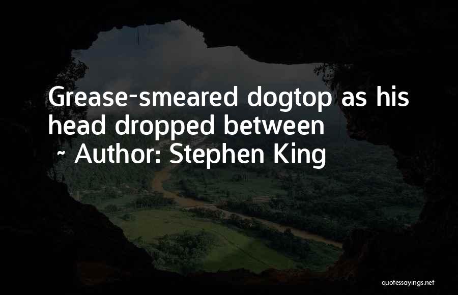 Stephen King Quotes: Grease-smeared Dogtop As His Head Dropped Between