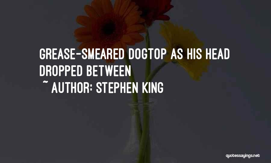 Stephen King Quotes: Grease-smeared Dogtop As His Head Dropped Between