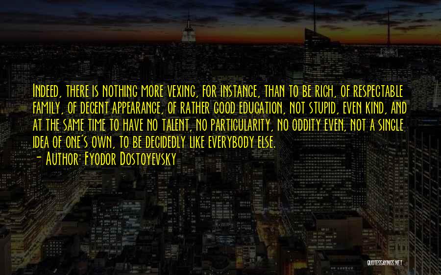 Fyodor Dostoyevsky Quotes: Indeed, There Is Nothing More Vexing, For Instance, Than To Be Rich, Of Respectable Family, Of Decent Appearance, Of Rather