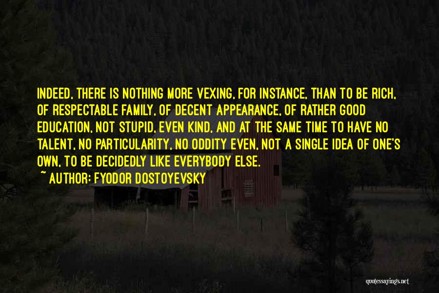 Fyodor Dostoyevsky Quotes: Indeed, There Is Nothing More Vexing, For Instance, Than To Be Rich, Of Respectable Family, Of Decent Appearance, Of Rather
