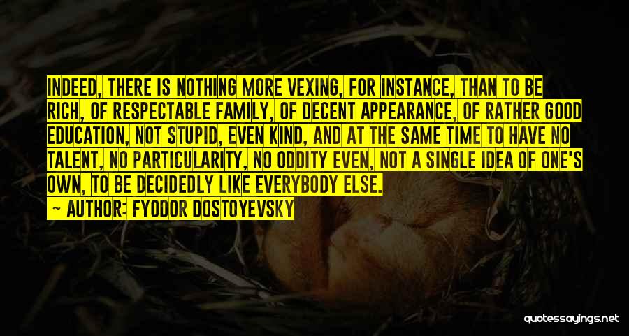 Fyodor Dostoyevsky Quotes: Indeed, There Is Nothing More Vexing, For Instance, Than To Be Rich, Of Respectable Family, Of Decent Appearance, Of Rather