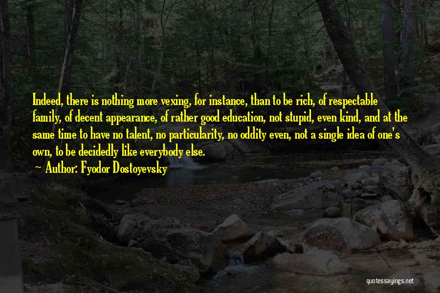 Fyodor Dostoyevsky Quotes: Indeed, There Is Nothing More Vexing, For Instance, Than To Be Rich, Of Respectable Family, Of Decent Appearance, Of Rather