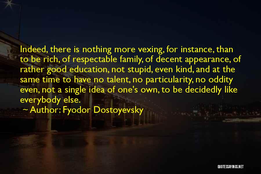 Fyodor Dostoyevsky Quotes: Indeed, There Is Nothing More Vexing, For Instance, Than To Be Rich, Of Respectable Family, Of Decent Appearance, Of Rather