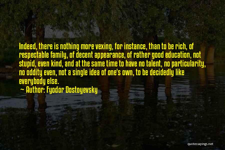 Fyodor Dostoyevsky Quotes: Indeed, There Is Nothing More Vexing, For Instance, Than To Be Rich, Of Respectable Family, Of Decent Appearance, Of Rather